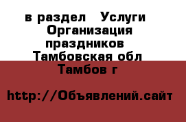  в раздел : Услуги » Организация праздников . Тамбовская обл.,Тамбов г.